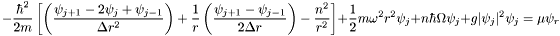 \[ -\frac{\hbar^2}{2m}\left[\left(\frac{\psi_{j+1} - 2\psi_j + \psi_{j-1}}{\Delta r^2}\right) + \frac{1}{r}\left(\frac{\psi_{j+1} - \psi_{j-1}}{2\Delta r}\right) - \frac{n^2}{r^2}\right] + \frac{1}{2}m\omega^2r^2\psi_j+ n\hbar\Omega\psi_j + g|\psi_j|^2\psi_j = \mu\psi_r \]